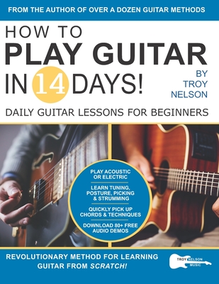 How to Play Guitar in 14 Days: Daily Guitar Lessons for Beginners - Troy Nelson