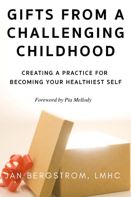 Gifts From A Challenging Childhood: Creating A Practice for Becoming Your Healthiest Self - Jan Bergstrom Lmhc