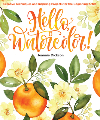 Hello, Watercolor!: Creative Techniques and Inspiring Projects for the Beginning Artist - Jeannie Dickson