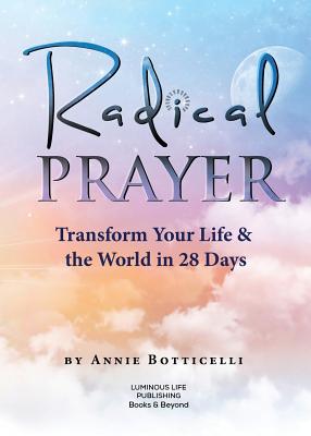 Radical Prayer: Transform Your Life & the World in 28 Days - Annie Botticelli