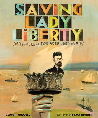 Saving Lady Liberty: Joseph Pulitzer's Fight for the Statue of Liberty - Claudia Friddell