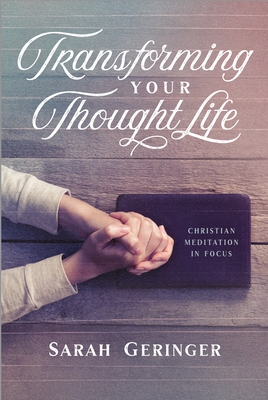 Transforming Your Thought Life: Christian Meditation in Focus - Sarah Geringer