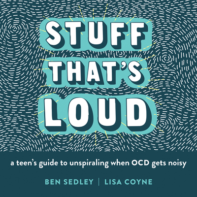 Stuff That's Loud: A Teen's Guide to Unspiraling When Ocd Gets Noisy - Ben Sedley