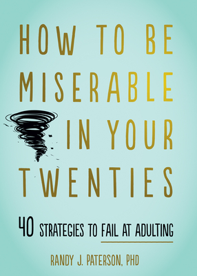 How to Be Miserable in Your Twenties: 40 Strategies to Fail at Adulting - Randy J. Paterson