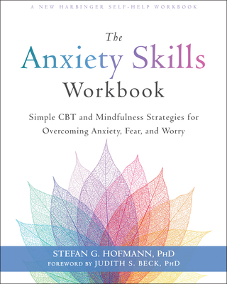 The Anxiety Skills Workbook: Simple CBT and Mindfulness Strategies for Overcoming Anxiety, Fear, and Worry - Stefan G. Hofmann