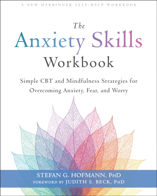 The Anxiety Skills Workbook: Simple CBT and Mindfulness Strategies for Overcoming Anxiety, Fear, and Worry - Stefan G. Hofmann