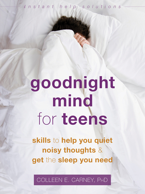 Goodnight Mind for Teens: Skills to Help You Quiet Noisy Thoughts and Get the Sleep You Need - Colleen E. Carney