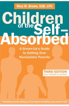 Children of the Self-Absorbed: A Grown-Up's Guide to Getting Over Narcissistic Parents - Nina W. Brown
