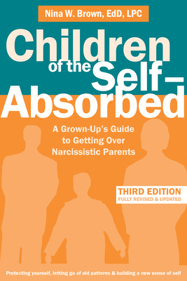 Children of the Self-Absorbed: A Grown-Up's Guide to Getting Over Narcissistic Parents - Nina W. Brown