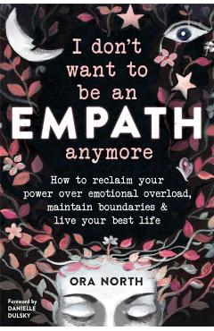 I Don't Want to Be an Empath Anymore: How to Reclaim Your Power Over Emotional Overload, Maintain Boundaries, and Live Your Best Life - Ora North
