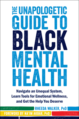 The Unapologetic Guide to Black Mental Health: Navigate an Unequal System, Learn Tools for Emotional Wellness, and Get the Help You Deserve - Rheeda Walker