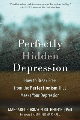 Perfectly Hidden Depression: How to Break Free from the Perfectionism That Masks Your Depression - Margaret Robinson Rutherford