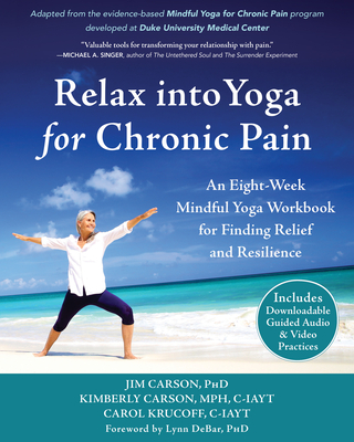 Relax Into Yoga for Chronic Pain: An Eight-Week Mindful Yoga Workbook for Finding Relief and Resilience - Jim Carson