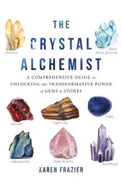 Poza produsului The Crystal Alchemist: A Comprehensive Guide to Unlocking the Transformative Power of Gems and Stones - Karen Frazier