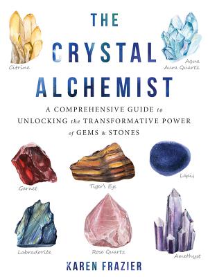 The Crystal Alchemist: A Comprehensive Guide to Unlocking the Transformative Power of Gems and Stones - Karen Frazier