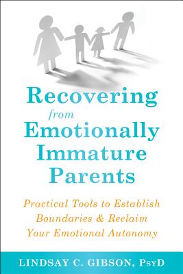Recovering from Emotionally Immature Parents: Practical Tools to Establish Boundaries and Reclaim Your Emotional Autonomy - Lindsay C. Gibson