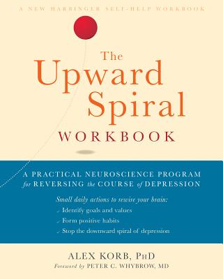 The Upward Spiral Workbook: A Practical Neuroscience Program for Reversing the Course of Depression - Alex Korb