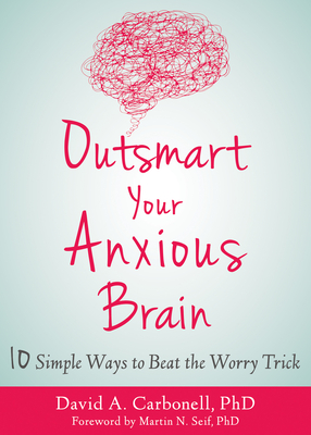 Outsmart Your Anxious Brain: Ten Simple Ways to Beat the Worry Trick - David A. Carbonell