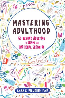 Mastering Adulthood: Go Beyond Adulting to Become an Emotional Grown-Up - Lara E. Fielding