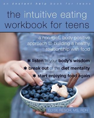 The Intuitive Eating Workbook for Teens: A Non-Diet, Body Positive Approach to Building a Healthy Relationship with Food - Elyse Resch