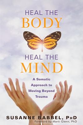 Heal the Body, Heal the Mind: A Somatic Approach to Moving Beyond Trauma - Susanne Babbel