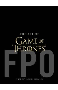 The Art of Game of Thrones, the Official Book of Design from Season 1 to Season 8 - Deborah Riley