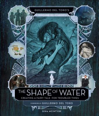 Guillermo del Toro's the Shape of Water: Creating a Fairy Tale for Troubled Times - Gina Mcintyre