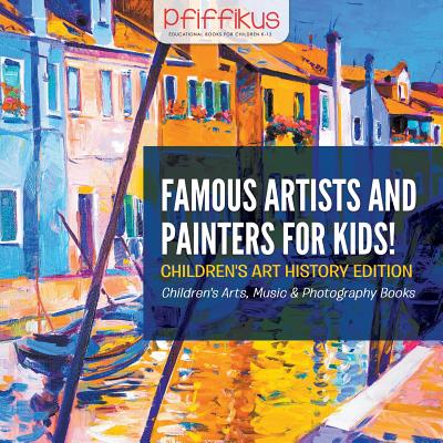 Famous Artists and Painters for Kids! Children's Art History Edition - Children's Arts, Music & Photography Books - Pfiffikus