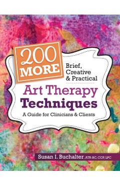 200 More Brief, Creative & Practical Art Therapy Techniques: A Guide for Clinicians & Clients - Susan Buchalter