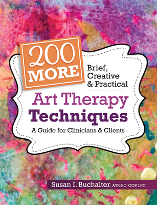 200 More Brief, Creative & Practical Art Therapy Techniques: A Guide for Clinicians & Clients - Susan Buchalter