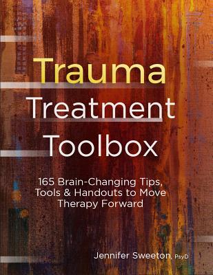Trauma Treatment Toolbox: 165 Brain-Changing Tips, Tools & Handouts to Move Therapy Forward - Jennifer Sweeton