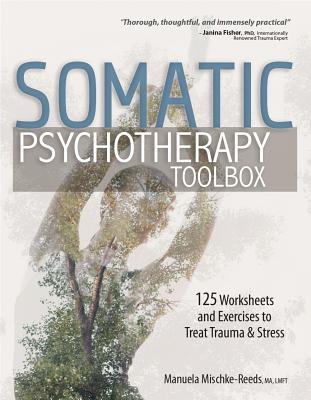 Somatic Psychotherapy Toolbox: 125 Worksheets and Exercises to Treat Trauma & Stress - Manuela Mischke-reeds