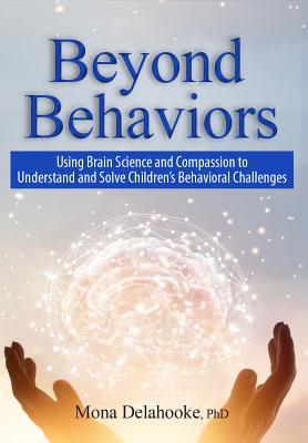 Beyond Behaviors: Using Brain Science and Compassion to Understand and Solve Children's Behavioral Challenges - Mona Delahooke