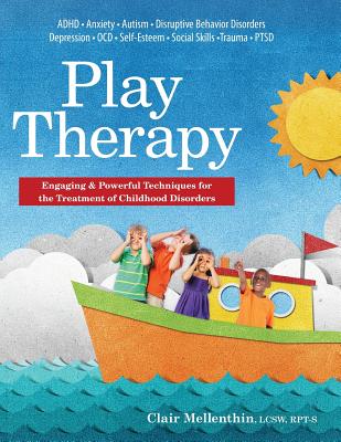 Play Therapy: Engaging & Powerful Techniques for the Treatment of Childhood Disorders - Clair Mellenthin