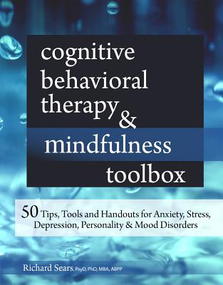 Cognitive Behavioral Therapy & Mindfulness Toolbox: 50 Tips, Tools and Handouts for Anxiety, Stress, Depression, Personality and Mood Disorders - Richard Sears