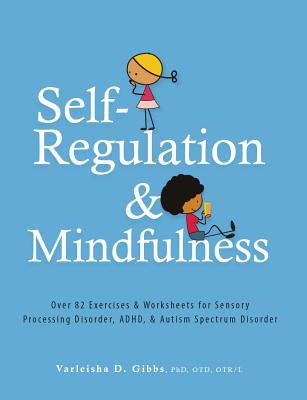 Self-Regulation and Mindfulness: Over 82 Exercises & Worksheets for Sensory Processing Disorder, Adhd, & Autism Spectrum Disorder - Varleisha Gibbs