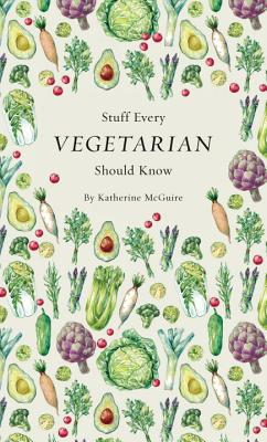 Stuff Every Vegetarian Should Know - Katherine Mcguire
