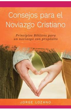 Consejos para el Noviazgo Cristiano: Principios Bblicos para un Noviazgo con Propsito - Jorge Lozano