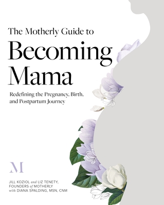 The Motherly Guide to Becoming Mama: Redefining the Pregnancy, Birth, and Postpartum Journey - Jill Koziol