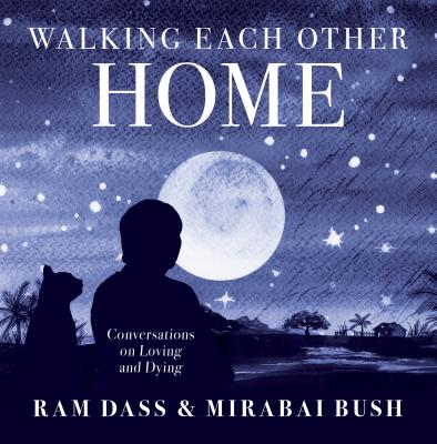 Walking Each Other Home: Conversations on Loving and Dying - Ram Ram Dass