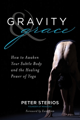 Gravity & Grace: How to Awaken Your Subtle Body and the Healing Power of Yoga - Peter Sterios