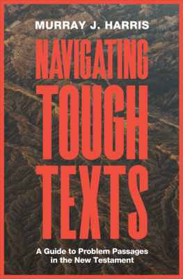 Navigating Tough Texts: A Guide to Problem Passages in the New Testament - Murray James Harris