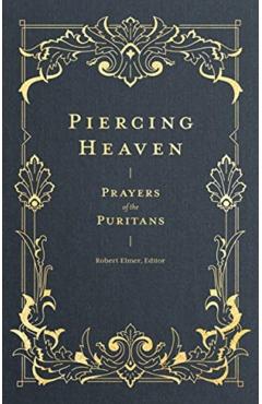 Piercing Heaven: Prayers of the Puritans - Robert Elmer