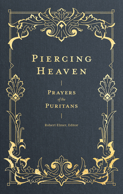 Piercing Heaven: Prayers of the Puritans - Robert Elmer