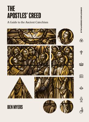 The Apostles' Creed: A Guide to the Ancient Catechism - Ben Myers