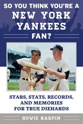 So You Think You're a New York Yankees Fan?: Stars, Stats, Records, and Memories for True Diehards - Howie Karpin