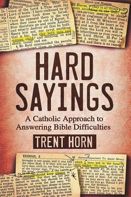 Hard Sayings: A Catholic Approach to Answering Bible Difficulties - Trent Horn