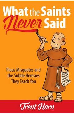 Poza produsului What the Saints Never Said: Pious Misquotes and the Subtle Heresies They Teach You - Trent Horn