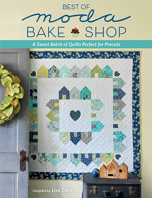 Best of Moda Bake Shop: A Sweet Batch of Quilts Perfect for Precuts - Lisa Calle