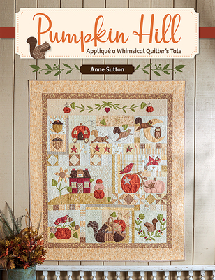 Pumpkin Hill: Appliqu� a Whimsical Quilter's Tale - Anne Sutton